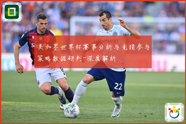美加墨世界杯赛事分析与竞猜参与策略数据研判-深度解析