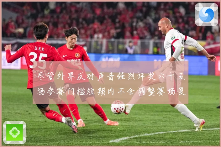 尽管外界反对声音强烈评奖六十五场参赛门槛短期内不会调整赛场复盘-深度解析