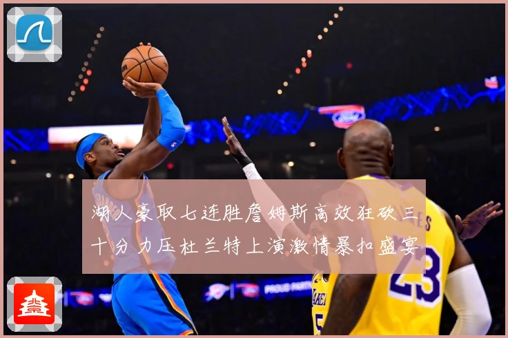 湖人豪取七连胜詹姆斯高效狂砍三十分力压杜兰特上演激情暴扣盛宴赛场复盘-深度解析