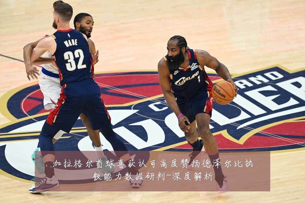 加拉格尔首球喜获认可高度赞扬德泽尔比执教能力数据研判-深度解析