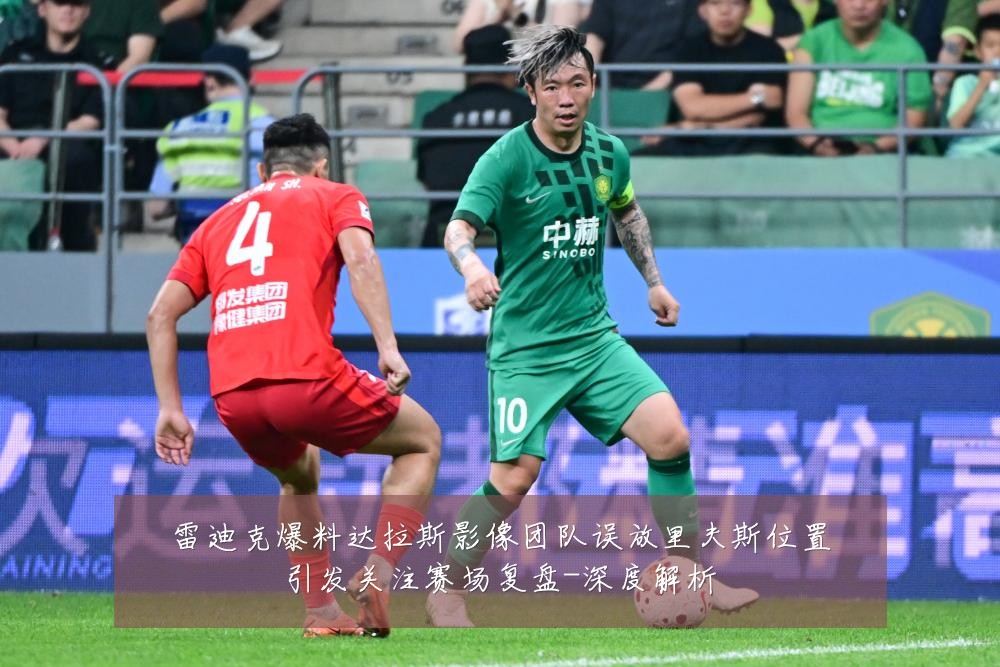 雷迪克爆料达拉斯影像团队误放里夫斯位置引发关注赛场复盘-深度解析
