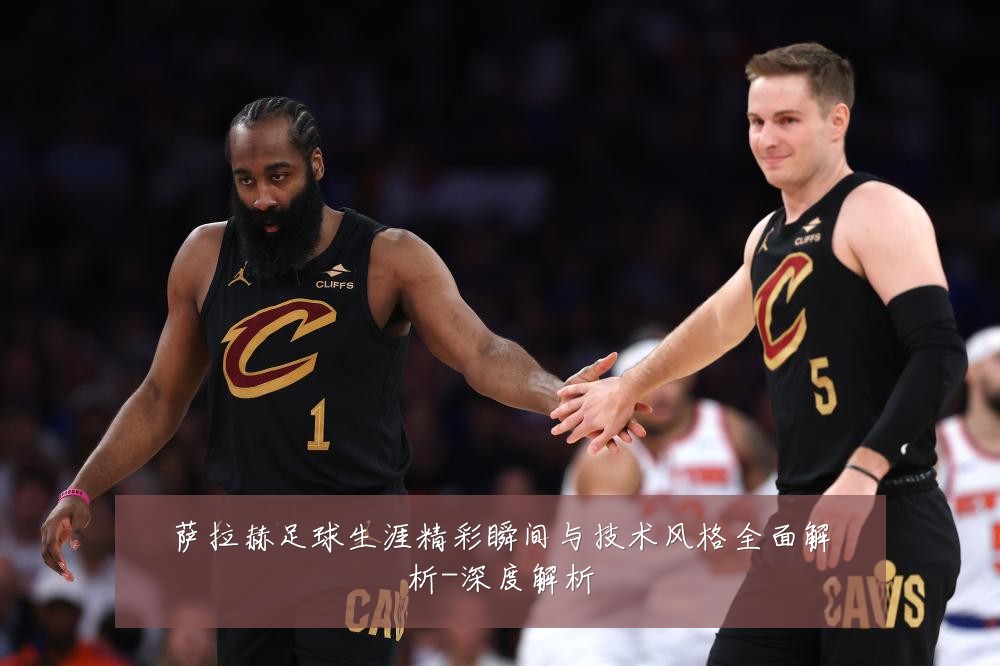 萨拉赫足球生涯精彩瞬间与技术风格全面解析-深度解析